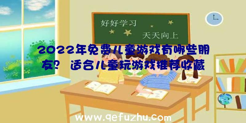 2022年免费儿童游戏有哪些朋友？